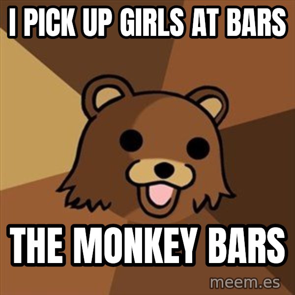 Pedobear meme: I pick up girls at bars / the monkey bars