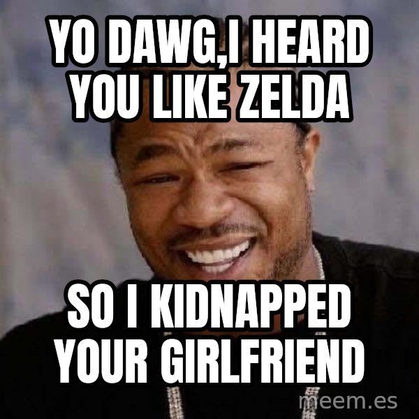 Yo Dawg meme: yo dawg,i heard you like zelda / So i kidnapped your GIRLFRIEND
