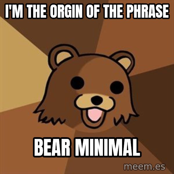 Pedobear meme: I'm the orgin of the phrase / bear minimal
