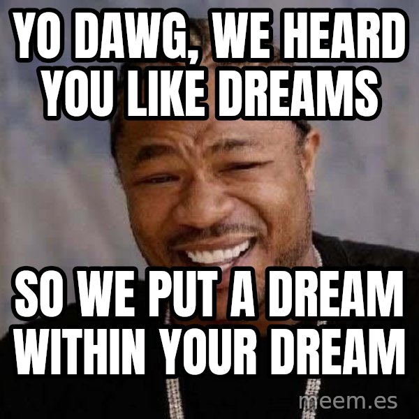 Yo Dawg meme: Yo dawg, we heard you like dreams / So we put a dream within your dream