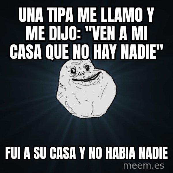 Forever Alone meme: una tipa me llamo y me dijo: ''ven a mi casa que no hay nadie'' / fui a su casa y no habia nadie