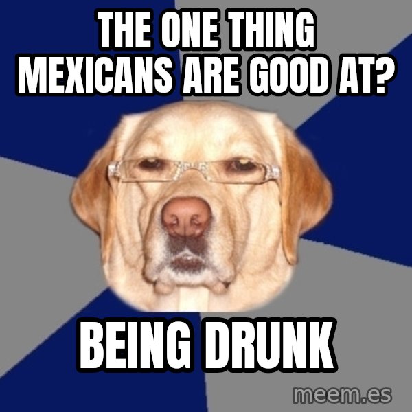Racist Dog meme: The one thing mexicans are good at? / Being drunk