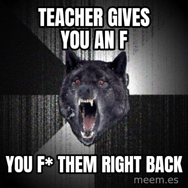 Insanity Wolf meme: teacher gives you an f / you f* them right back