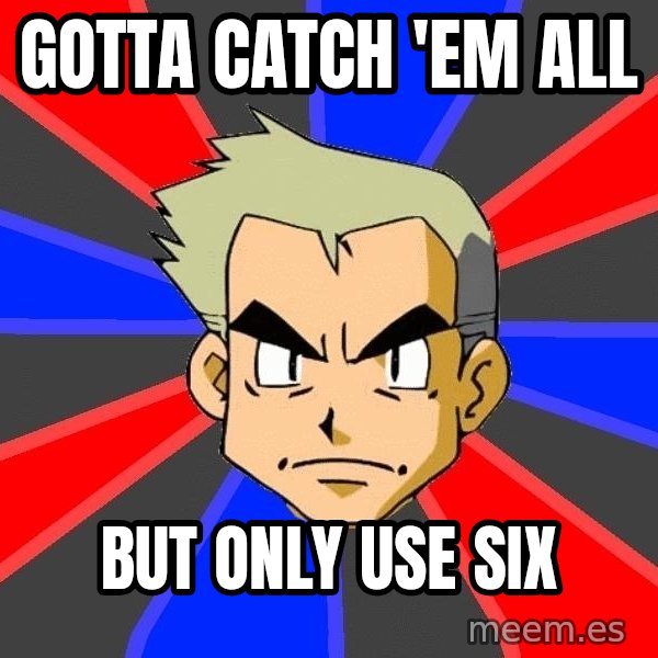 Professor Oak meme: gotta catch 'em all / but only use six