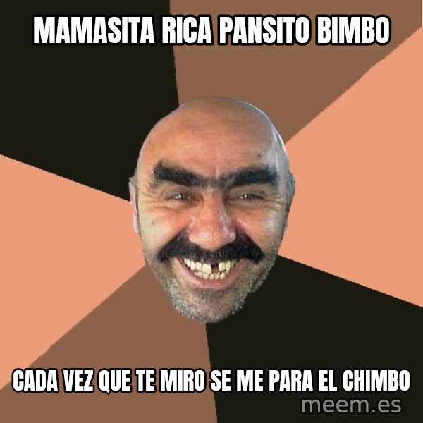 Provincial Man meme: mamasita rica pansito bimbo / cada vez que te miro se me para el chimbo