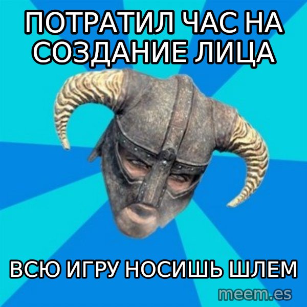 skyrim stan meme: потратил час на создание лица / всю игру носишь шлем