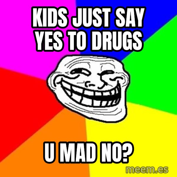 Trollface meme: kids just say yes to drugs / u mad no?