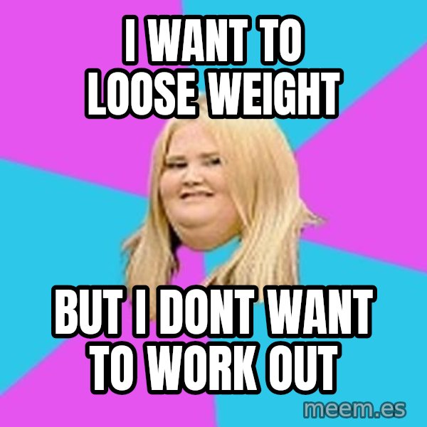Fat Girl meme: i want to loose weight / but i dont want to work out