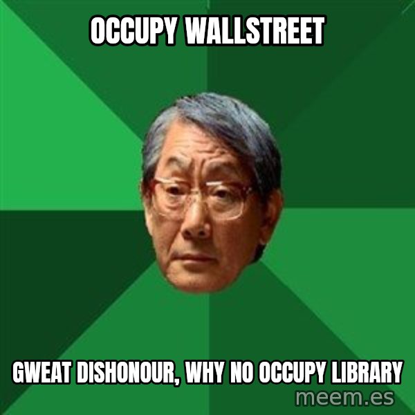 High Expectations Asian Father meme: Occupy wallstreet / gweat dishonour, why no occupy library