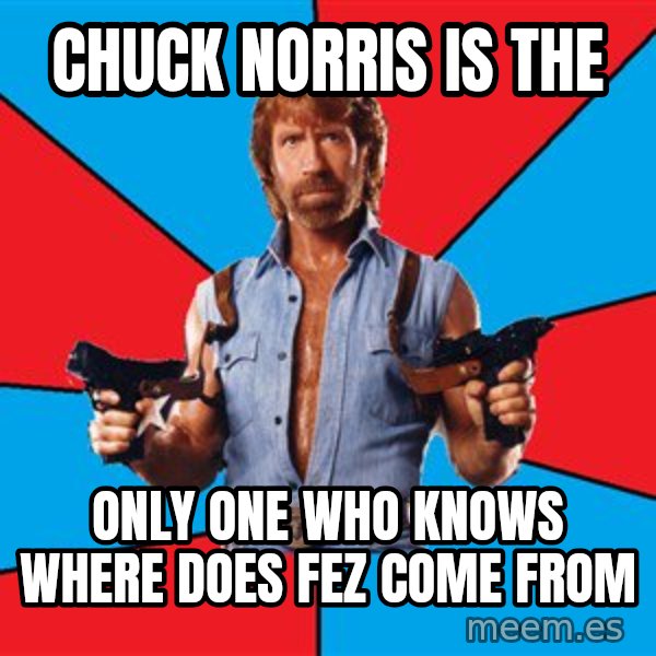 Chuck Norris  meme: chuck norris is the / only one who knows where does fez come from