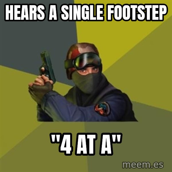 Counter Strike meme: HEARS A SINGLE FOOTSTEP / "4 AT a"