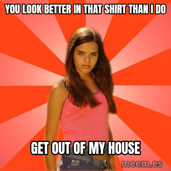 Jealous Girl meme: you look better in that shirt than i do / get out of my house