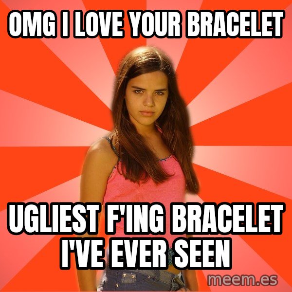 Jealous Girl meme: omg i love your bracelet / ugliest f'ing bracelet i've ever seen