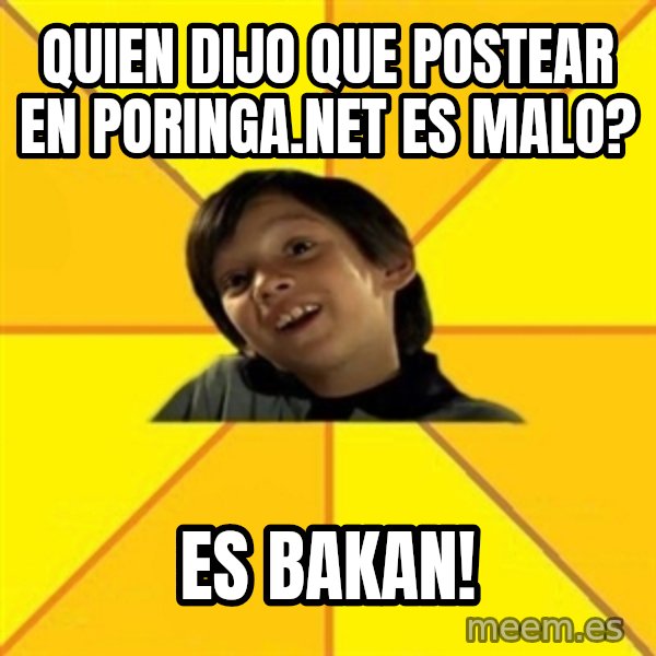 es bakans meme: quien dijo que postear en poringa.net es malo? / es bakan!
