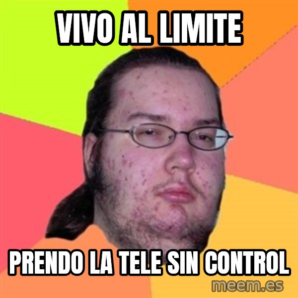 Butthurt Dweller meme: vivo al limite / prendo la tele sin control