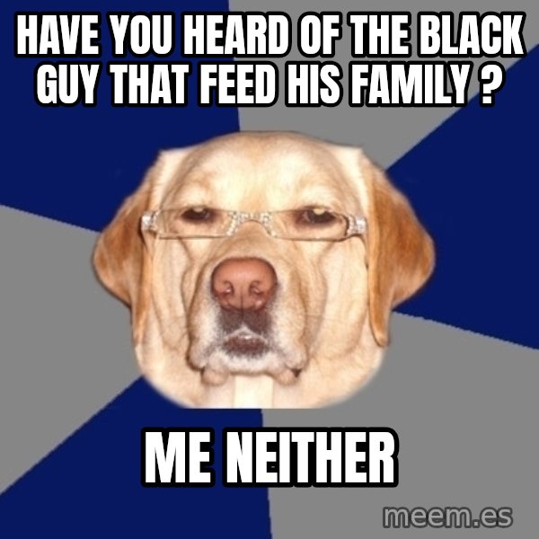 Racist Dog meme: Have you heard of the black guy that feed his family ? / Me neither