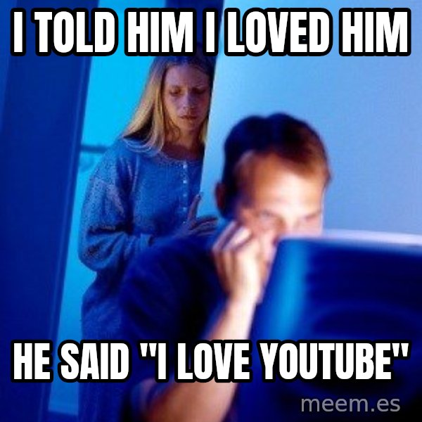 Internet Husband meme: I told him i loved him / he said "i love youtube"