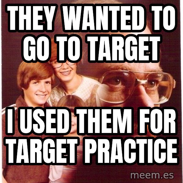 Vengeance Dad meme: THey wanted to go to target / i used them for target practice