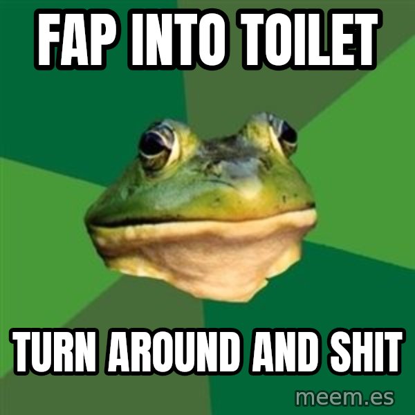 Foul Bachelor Frog meme: fap into TOILET / TURN AROUND AND SHIT