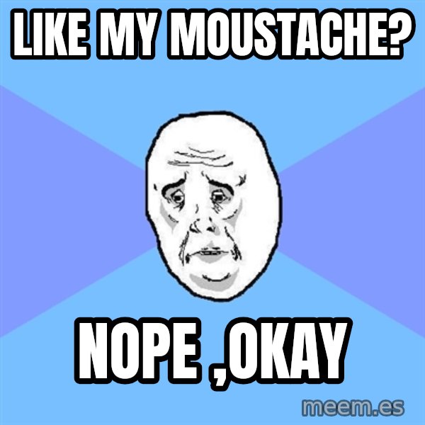 Okay Guy meme: like my moustache? / nope ,okay