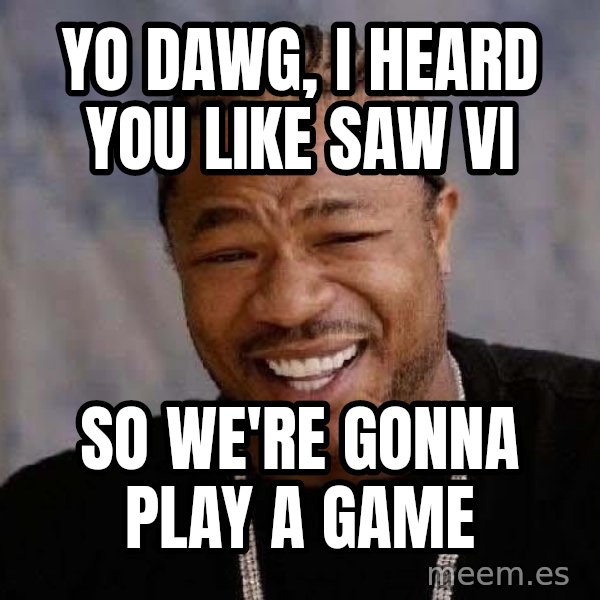 Yo Dawg meme: yo dawg, i heard you like saw vi / so we're gonna play a game