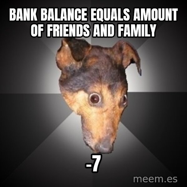 Depression Dog meme: bank balance equals amount of friends and family / -7