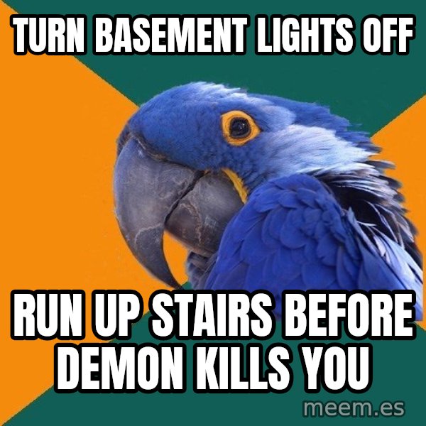 Paranoid Parrot meme: turn basement lights off / run up stairs before demon kills you