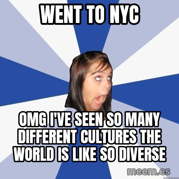 Annoying Facebook Girl meme: WENT TO NYC / OMG  I'VE SEEN SO MANY DIFFERENT CULTURES THE WORLD IS LIKE SO DIVERSE