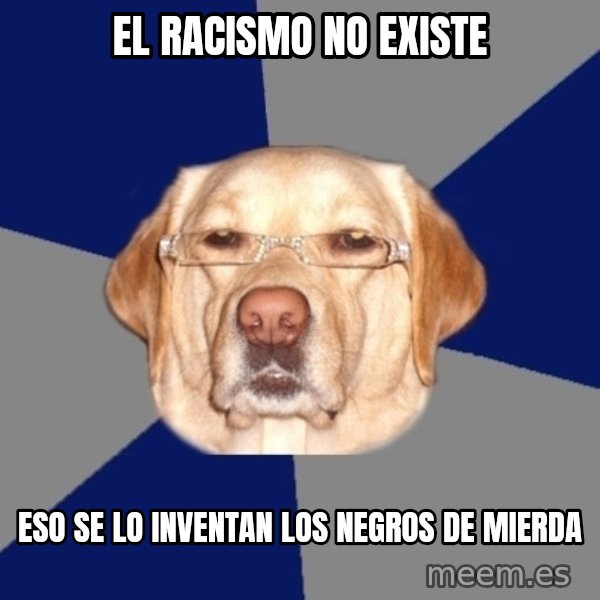 Racist Dawg meme: El racismo no existe / eso se lo inventan los negros de mierda