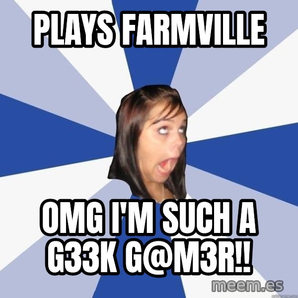 Annoying Facebook Girl meme: PLays farmville / OMG i'm such a G33k g@m3r!!