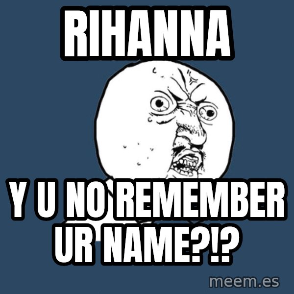 Y U No meme: Rihanna / y u no remember ur name?!?