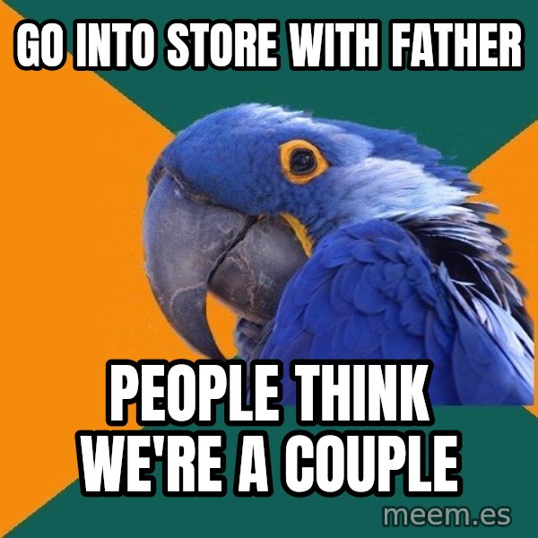 Paranoid Parrot meme: Go into store with father / people think We're a couple
