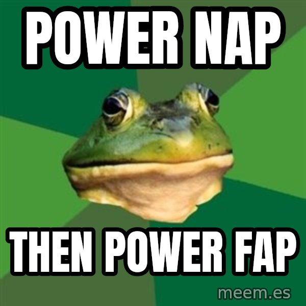 Foul Bachelor Frog meme: POWER NAP / THEN POWER FAP