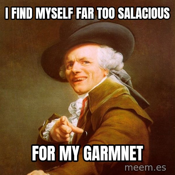 Joseph Ducreux meme: I find myself far too salacious / for My Garmnet