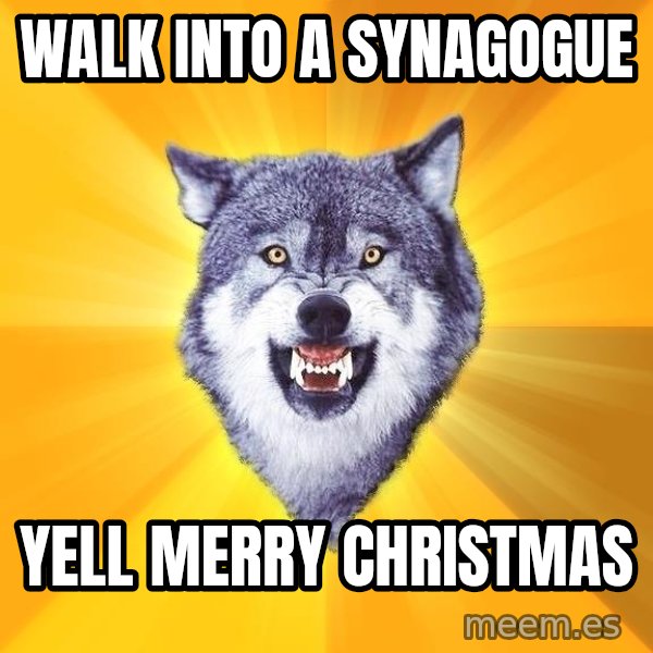 Courage Wolf meme: walk into a synagogue / yell merry christmas