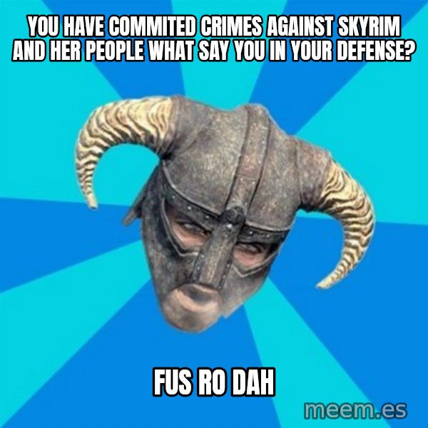 skyrim stan meme: YOU HAVE COMMITED CRIMES AGAINST SKYRIM AND HER PEOPLE WHAT SAY YOU IN YOUR DEFENSE? / FUS RO DAH