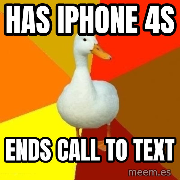 Technologically Impaired Duck meme: Has iphone 4s / ends call to text
