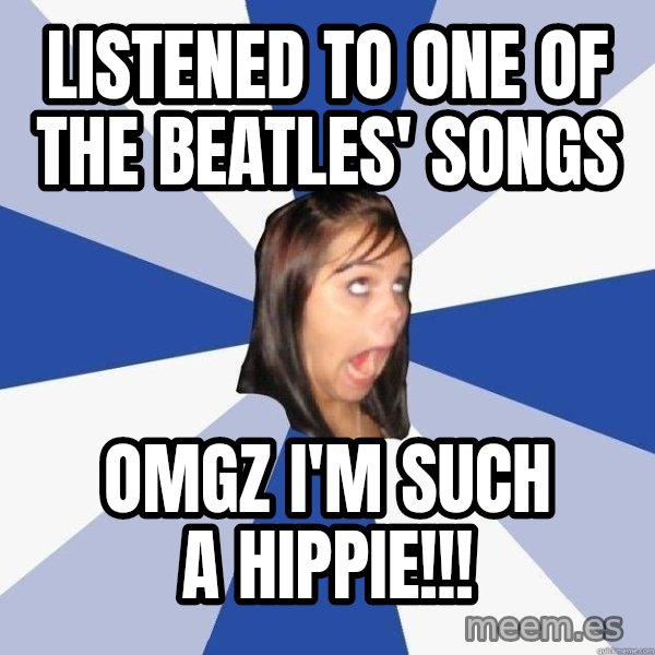 Annoying Facebook Girl meme: Listened to one of the beatles' songs / omgz i'm such a hippie!!!
