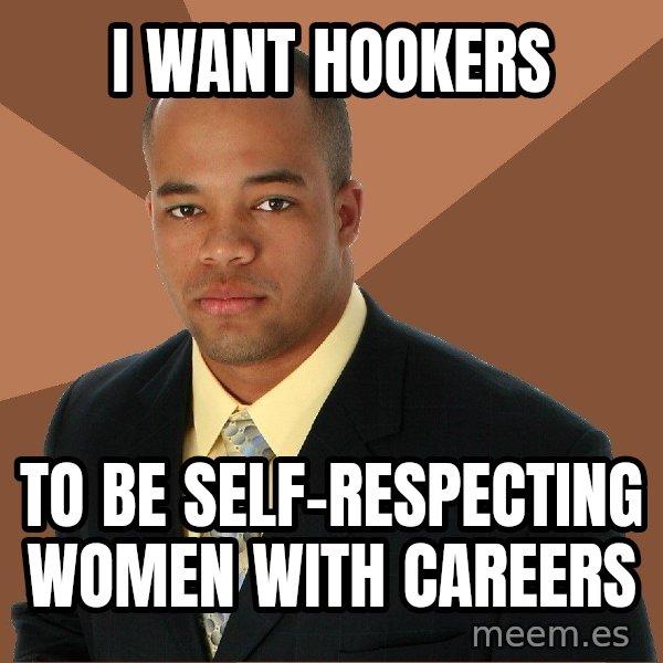 Successful Black Man meme: I want hookers / to be self-respecting women with careers