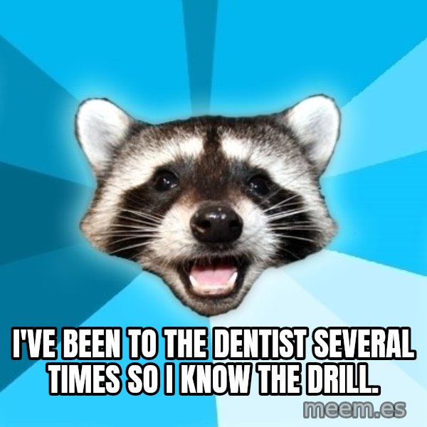 Lame Pun Coon meme: I've been to the dentist several times so I know the drill.