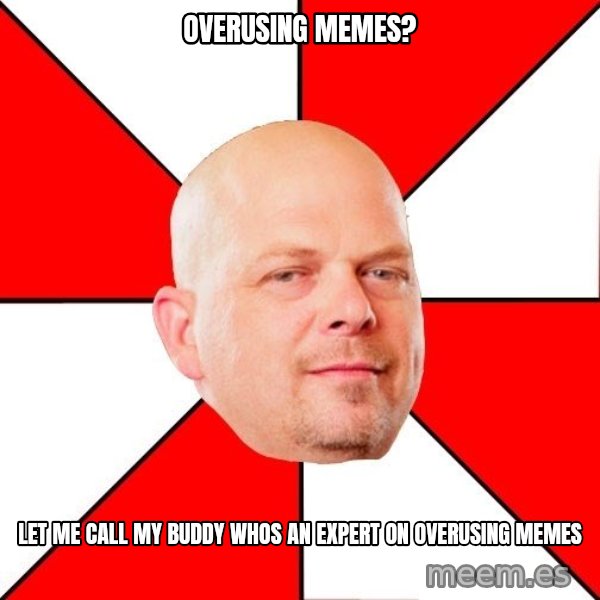 Pawn Stars meme: overusing memes? / let me call my buddy whos an expert on overusing memes