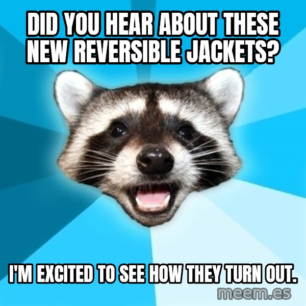 Lame Pun Coon meme: Did you hear about these new reversible jackets? / I'M EXCITED TO SEE HOW THEY TURN OUT.