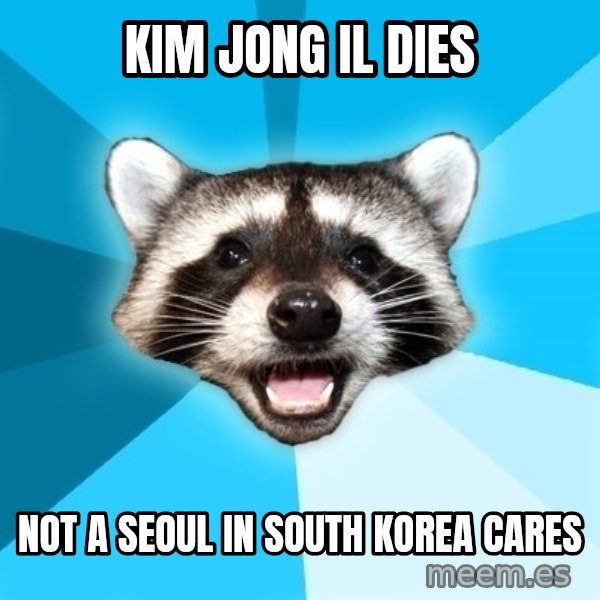 Lame Pun Coon meme: Kim jong il dies / not a seoul in south korea cares