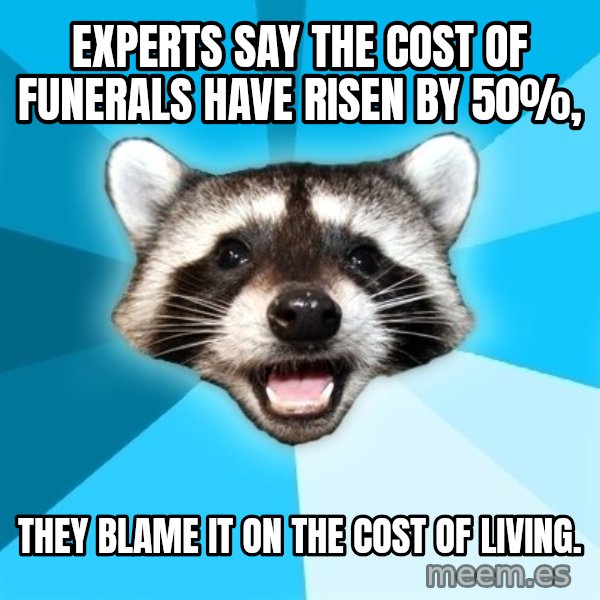 Lame Pun Coon meme: Experts say the cost of funerals have risen by 50%, / THEY BLAME IT ON THE COST OF LIVING.