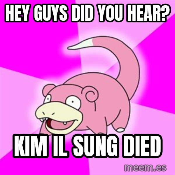Slowpoke meme: Hey guys did you hear? / kim il sung died