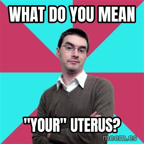 Privilege Denying Dude meme: What do you mean / "your" uterus?