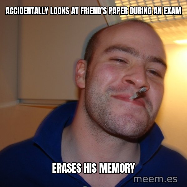 Good Guy Greg meme: accidentally looks at friend's paper during an exam / erases his memory
