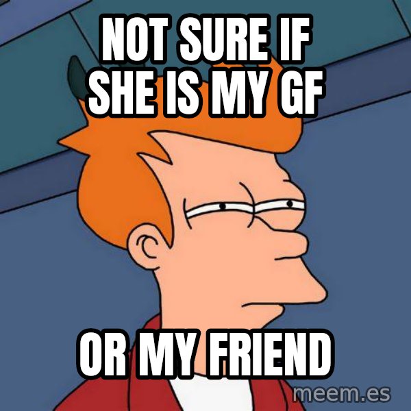 Futurama Fry meme: not sure if she is my gf / or my friend