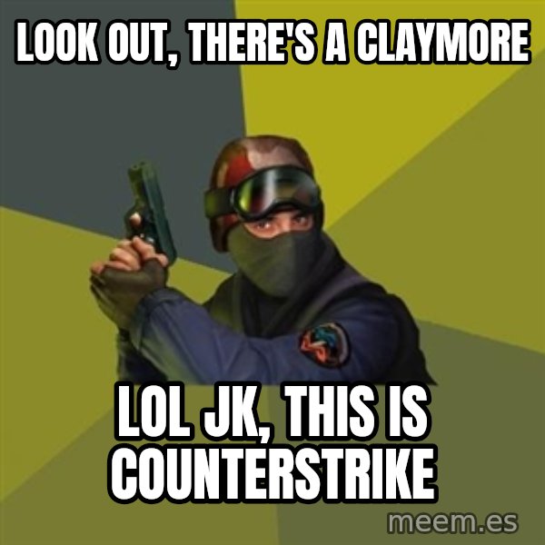Counter Strike meme: look out, there's a claymore / lol jk, this is counterstrike