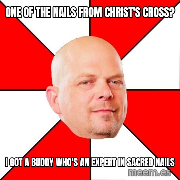 Pawn Stars meme: ONE OF THE NAILS FROM CHRIST'S CROSS? / i GOT A BUDDY WHO'S AN EXPERT IN SACRED NAILS